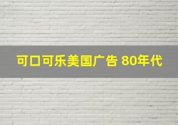 可口可乐美国广告 80年代